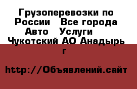 Грузоперевозки по России - Все города Авто » Услуги   . Чукотский АО,Анадырь г.